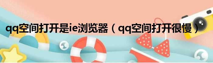 qq空间打开是ie浏览器（qq空间打开很慢）