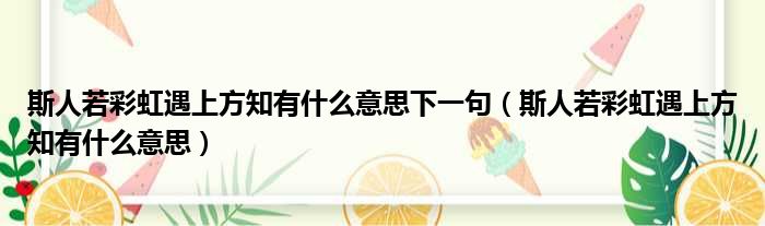 斯人若彩虹遇上方知有什么意思下一句（斯人若彩虹遇上方知有什么意思）