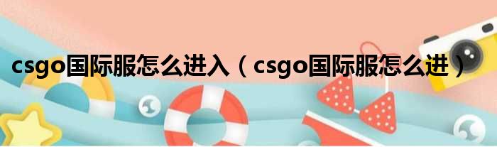 csgo国际服怎么进入（csgo国际服怎么进）