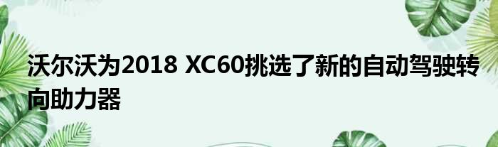 沃尔沃为2018 XC60挑选了新的自动驾驶转向助力器