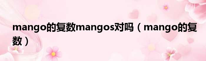 mango的复数mangos对吗（mango的复数）