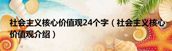 社会主义核心价值观24个字（社会主义核心价值观介绍）