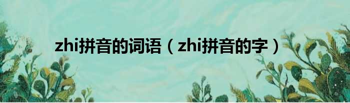 zhi拼音的词语（zhi拼音的字）