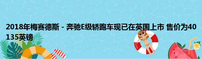 2018年梅赛德斯 - 奔驰E级轿跑车现已在英国上市 售价为40135英镑