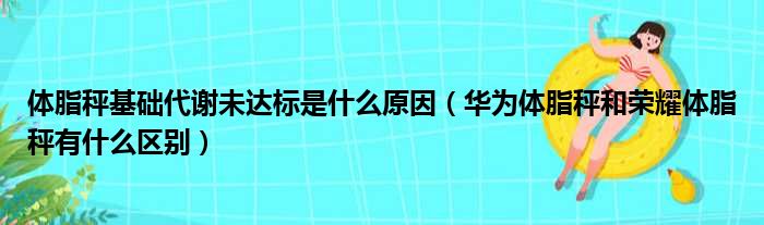 体脂秤基础代谢未达标是什么原因（华为体脂秤和荣耀体脂秤有什么区别）