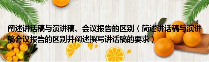 阐述讲话稿与演讲稿、会议报告的区别（简述讲话稿与演讲稿会议报告的区别并阐述撰写讲话稿的要求）