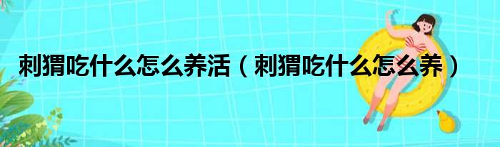 刺猬吃什么怎么养活（刺猬吃什么怎么养）