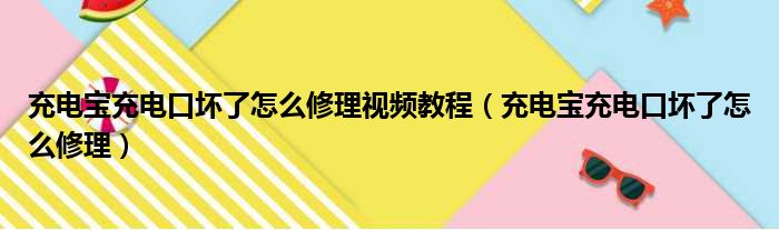 充电宝充电口坏了怎么修理视频教程（充电宝充电口坏了怎么修理）