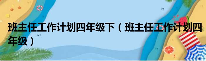 班主任工作计划四年级下（班主任工作计划四年级）