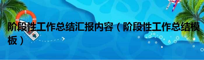 阶段性工作总结汇报内容（阶段性工作总结模板）