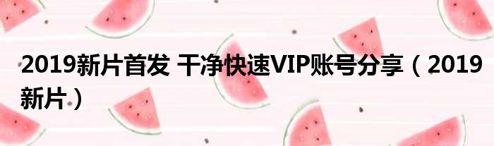 2019新片首发 干净快速VIP账号分享（2019新片）