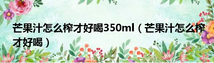 芒果汁怎么榨才好喝350ml（芒果汁怎么榨才好喝）