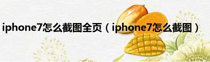 iphone7怎么截图全页（iphone7怎么截图）