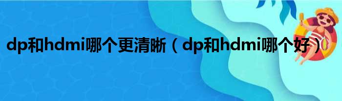 dp和hdmi哪个更清晰（dp和hdmi哪个好）