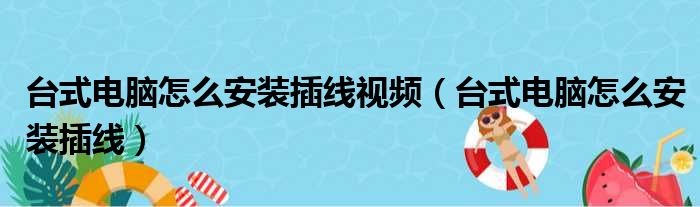 台式电脑怎么安装插线视频（台式电脑怎么安装插线）