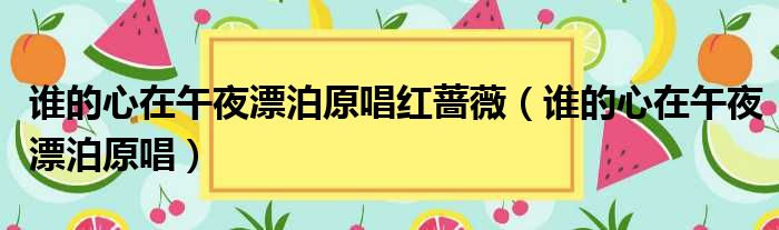 谁的心在午夜漂泊原唱红蔷薇（谁的心在午夜漂泊原唱）