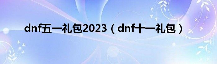 dnf五一礼包2023（dnf十一礼包）