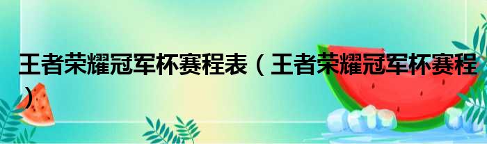 王者荣耀冠军杯赛程表（王者荣耀冠军杯赛程）