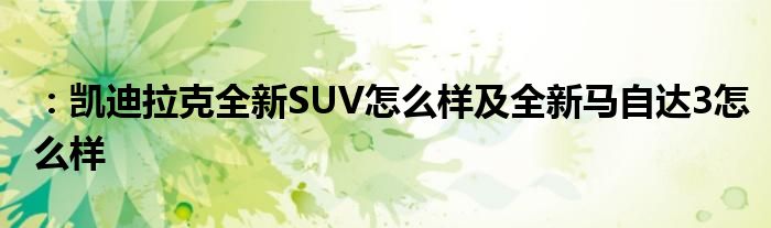 ：凯迪拉克全新SUV怎么样及全新马自达3怎么样