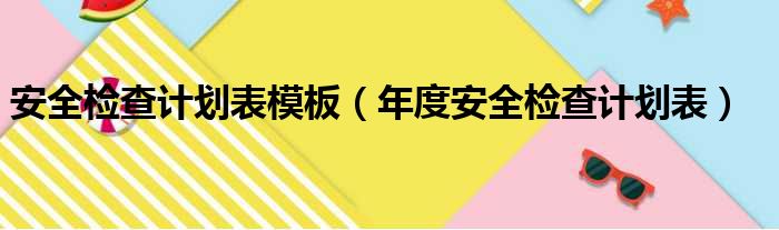 安全检查计划表模板（年度安全检查计划表）