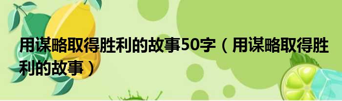 用谋略取得胜利的故事50字（用谋略取得胜利的故事）