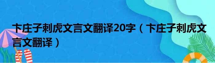 卞庄子刺虎文言文翻译20字（卞庄子刺虎文言文翻译）