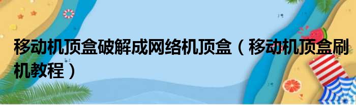 移动机顶盒破解成网络机顶盒（移动机顶盒刷机教程）