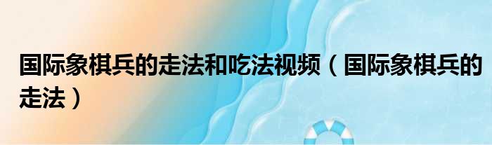 国际象棋兵的走法和吃法视频（国际象棋兵的走法）