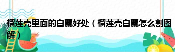 榴莲壳里面的白瓤好处（榴莲壳白瓤怎么割图解）