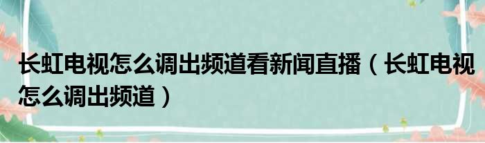 长虹电视怎么调出频道看新闻直播（长虹电视怎么调出频道）