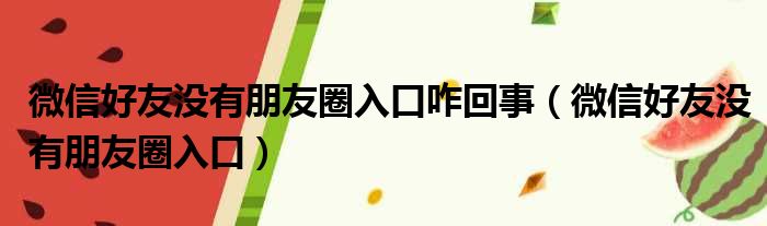 微信好友没有朋友圈入口咋回事（微信好友没有朋友圈入口）