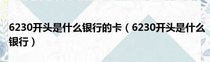 6230开头是什么银行的卡（6230开头是什么银行）