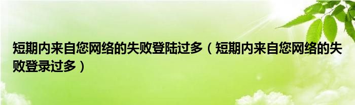 短期内来自您网络的失败登陆过多（短期内来自您网络的失败登录过多）