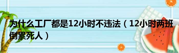 为什么工厂都是12小时不违法（12小时两班倒累死人）