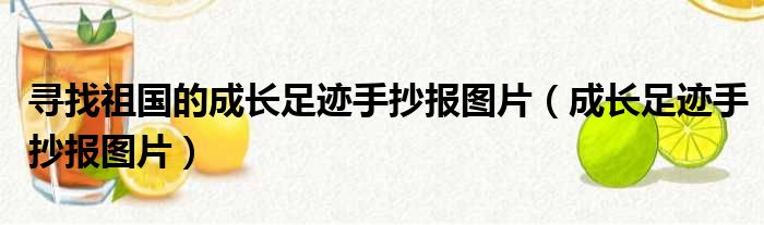 寻找祖国的成长足迹手抄报图片（成长足迹手抄报图片）