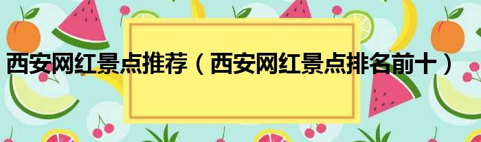 西安网红景点推荐（西安网红景点排名前十）