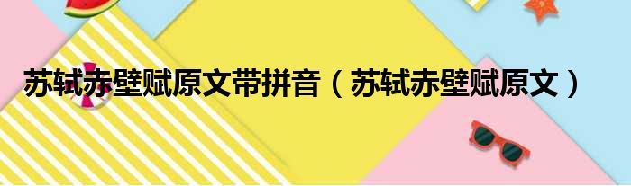 苏轼赤壁赋原文带拼音（苏轼赤壁赋原文）