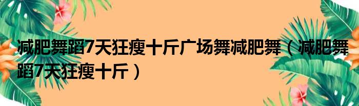 减肥舞蹈7天狂瘦十斤广场舞减肥舞（减肥舞蹈7天狂瘦十斤）