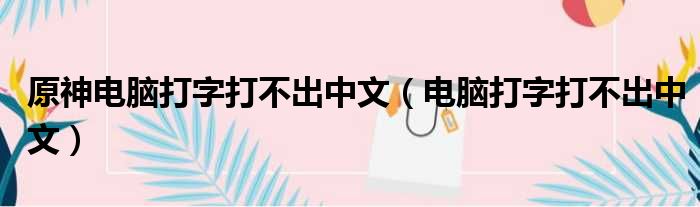 原神电脑打字打不出中文（电脑打字打不出中文）