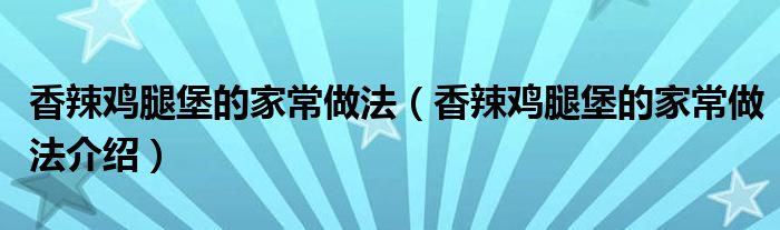 香辣鸡腿堡的家常做法（香辣鸡腿堡的家常做法介绍）