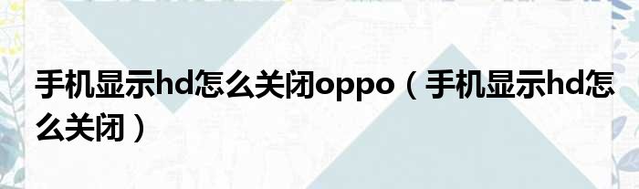 手机显示hd怎么关闭oppo（手机显示hd怎么关闭）