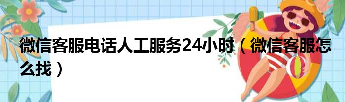 微信客服电话人工服务24小时（微信客服怎么找）