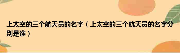 上太空的三个航天员的名字（上太空的三个航天员的名字分别是谁）