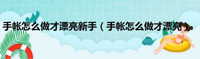 手帐怎么做才漂亮新手（手帐怎么做才漂亮）