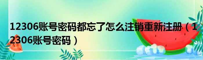 12306账号密码都忘了怎么注销重新注册（12306账号密码）