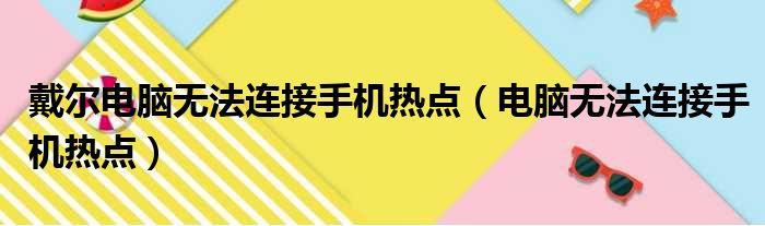 戴尔电脑无法连接手机热点（电脑无法连接手机热点）