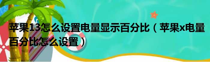 苹果13怎么设置电量显示百分比（苹果x电量百分比怎么设置）