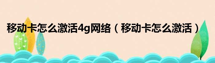 移动卡怎么激活4g网络（移动卡怎么激活）