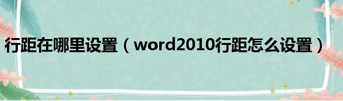 行距在哪里设置（word2010行距怎么设置）