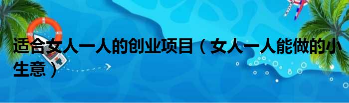 适合女人一人的创业项目（女人一人能做的小生意）